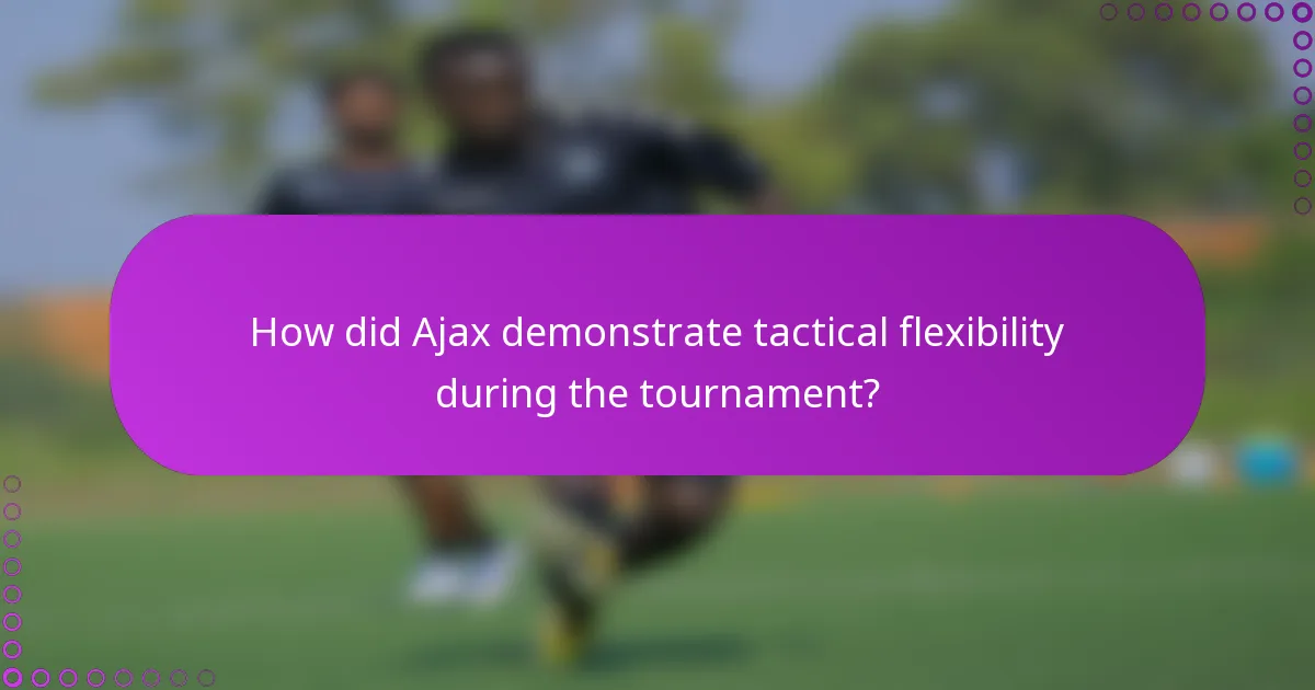 How did Ajax demonstrate tactical flexibility during the tournament?