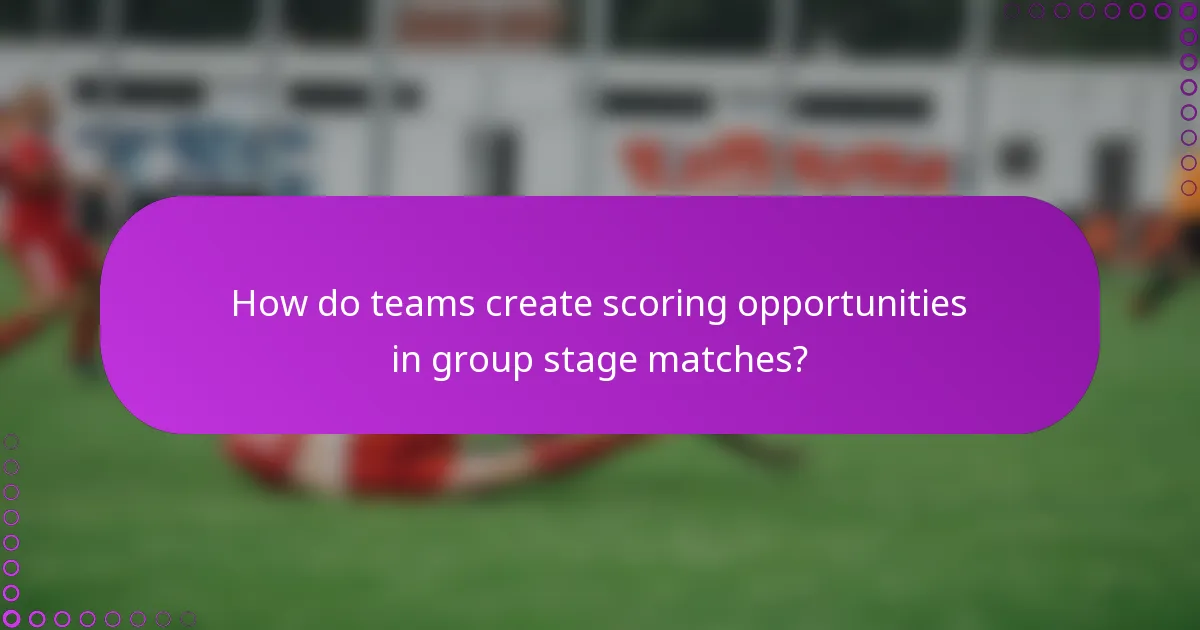 How do teams create scoring opportunities in group stage matches?