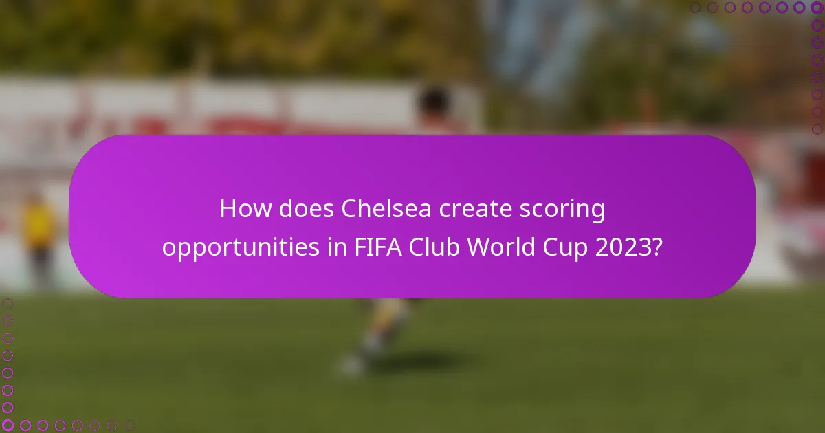 How does Chelsea create scoring opportunities in FIFA Club World Cup 2023?