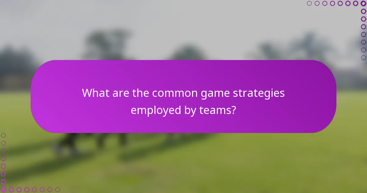 What are the common game strategies employed by teams?