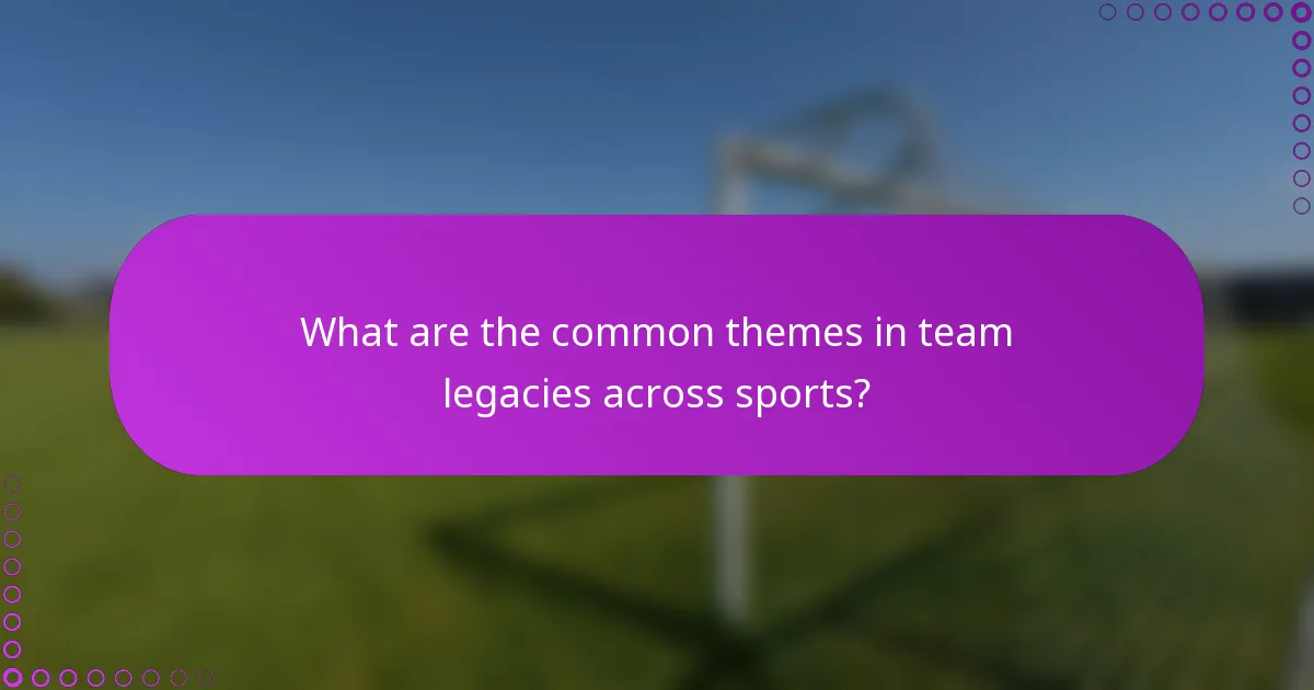 What are the common themes in team legacies across sports?
