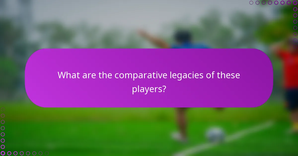 What are the comparative legacies of these players?
