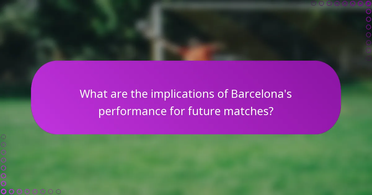What are the implications of Barcelona's performance for future matches?