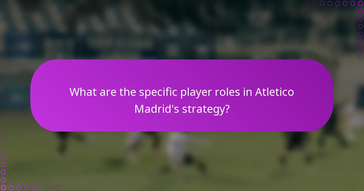 What are the specific player roles in Atletico Madrid's strategy?