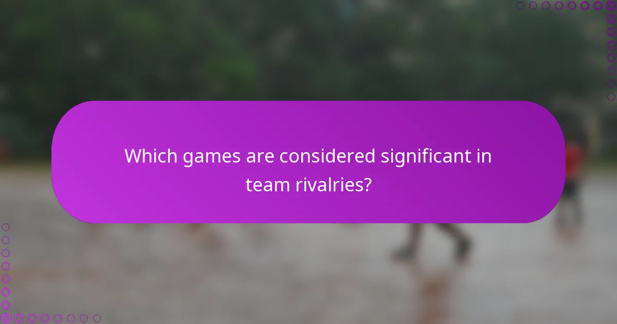 Which games are considered significant in team rivalries?