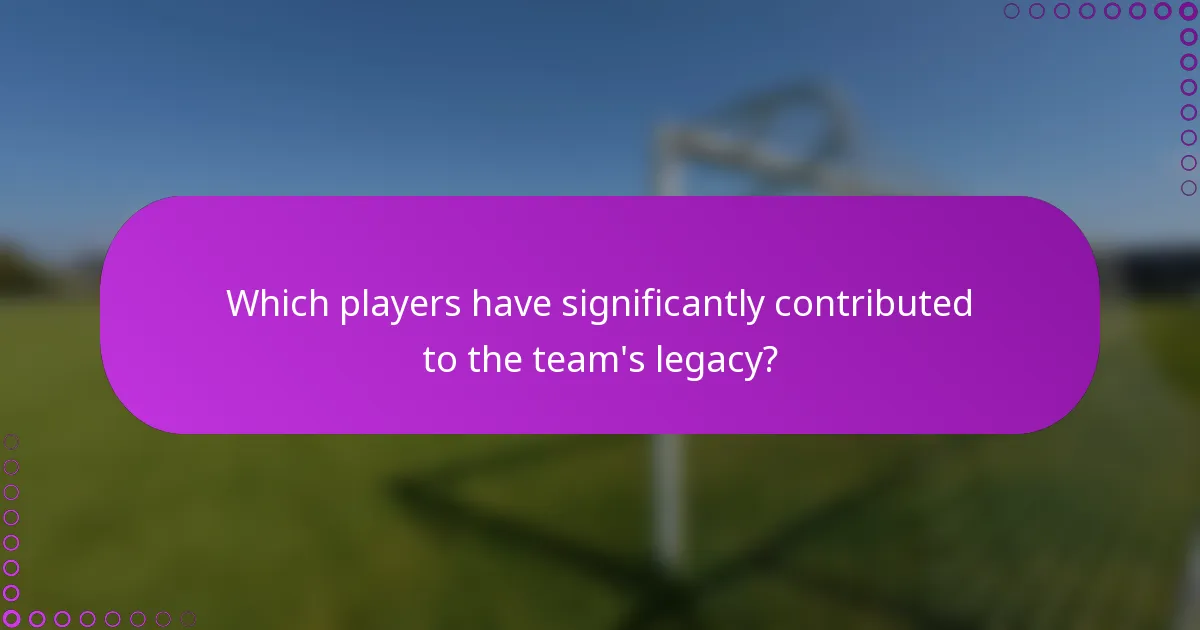 Which players have significantly contributed to the team's legacy?