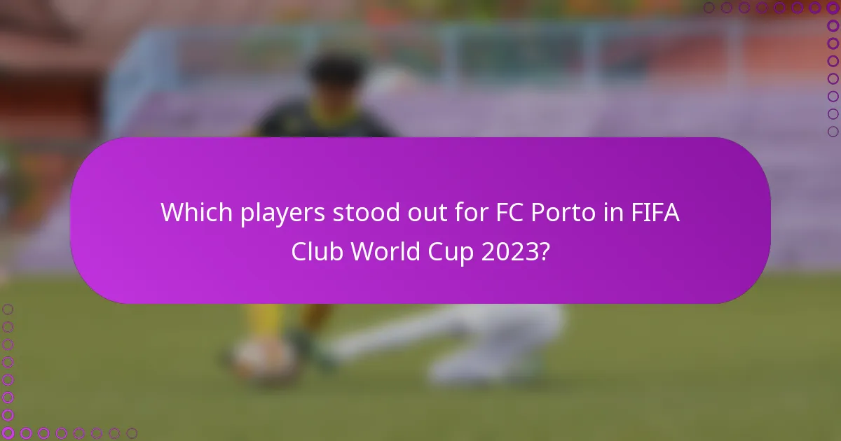Which players stood out for FC Porto in FIFA Club World Cup 2023?