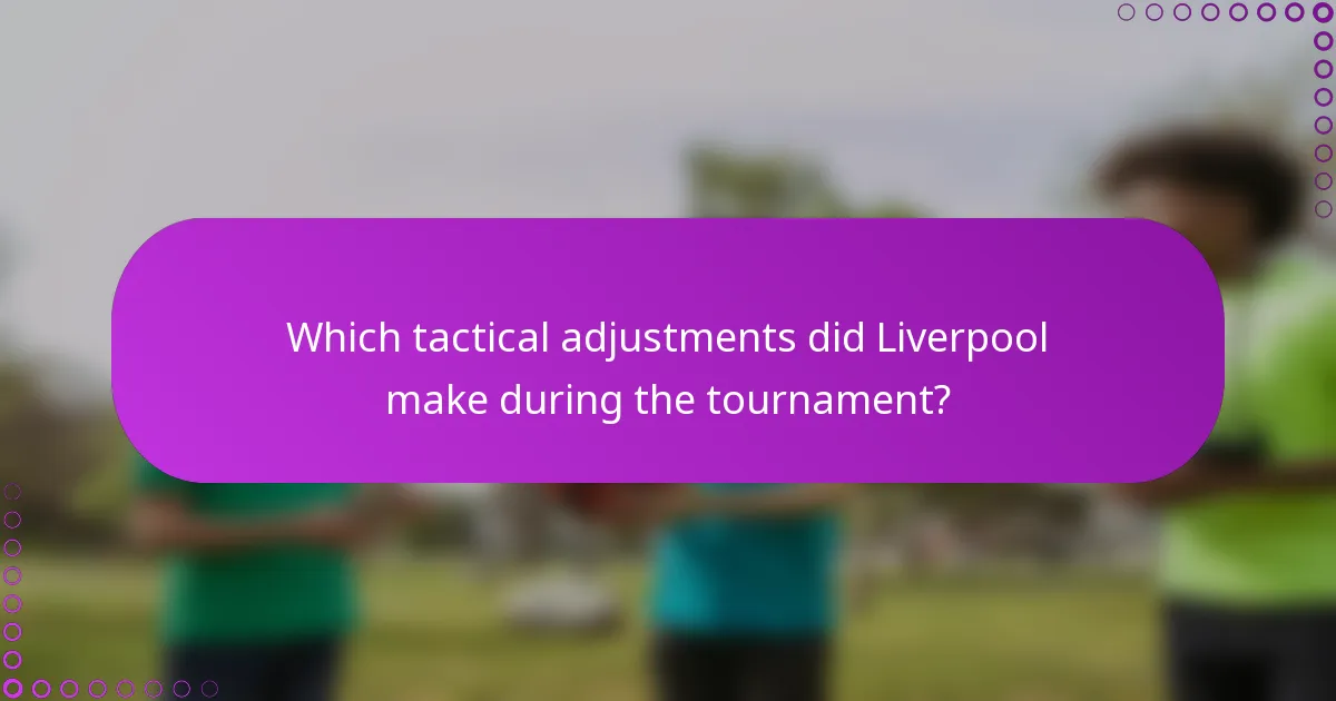 Which tactical adjustments did Liverpool make during the tournament?