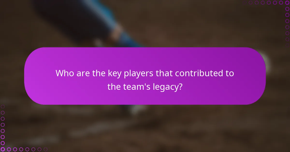 Who are the key players that contributed to the team's legacy?
